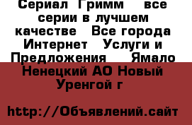 Сериал «Гримм» - все серии в лучшем качестве - Все города Интернет » Услуги и Предложения   . Ямало-Ненецкий АО,Новый Уренгой г.